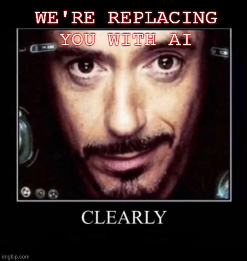 AI is replacing you. | WE'RE REPLACING YOU WITH AI | image tagged in clearly | made w/ Imgflip meme maker