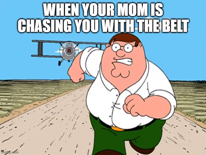 Peter Griffin running away | WHEN YOUR MOM IS CHASING YOU WITH THE BELT | image tagged in peter griffin running away | made w/ Imgflip meme maker