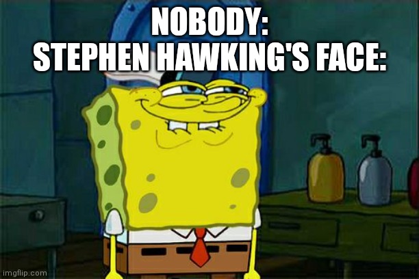Rip hawking | NOBODY:
STEPHEN HAWKING'S FACE: | image tagged in memes,don't you squidward,stephen hawking | made w/ Imgflip meme maker