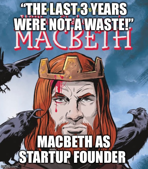 Macbeth as Startup Founder | “THE LAST 3 YEARS WERE NOT A WASTE!”; MACBETH AS STARTUP FOUNDER | image tagged in tech,founders | made w/ Imgflip meme maker