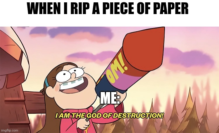 Tearing paper makes me feel powerful | WHEN I RIP A PIECE OF PAPER; ME: | image tagged in i am the god of destruction | made w/ Imgflip meme maker