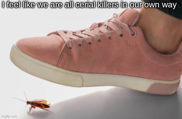 Untitled | I feel like we are all cerial killers in our own way | made w/ Imgflip meme maker