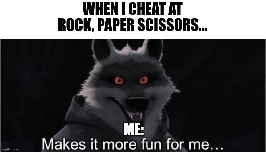 When I cheat at rock, paper scissors | WHEN I CHEAT AT ROCK, PAPER SCISSORS... ME: | image tagged in make it more fun for me | made w/ Imgflip meme maker