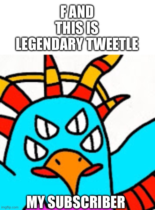 THE PROFILE? | F AND THIS IS LEGENDARY TWEETLE; MY SUBSCRIBER | made w/ Imgflip meme maker