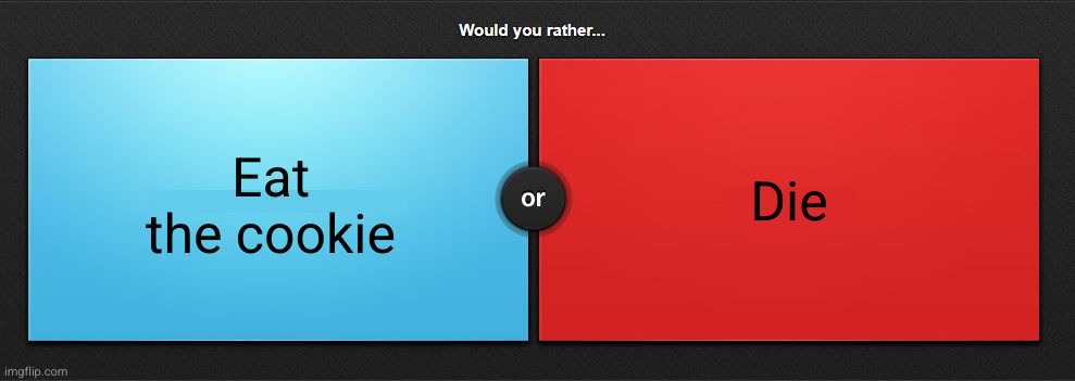 Would you rather | Eat the cookie Die | image tagged in would you rather | made w/ Imgflip meme maker