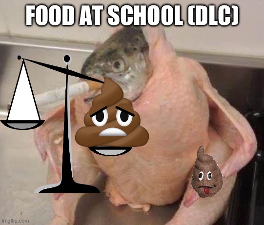 Bad ass fish | FOOD AT SCHOOL (DLC) | image tagged in bad ass fish | made w/ Imgflip meme maker
