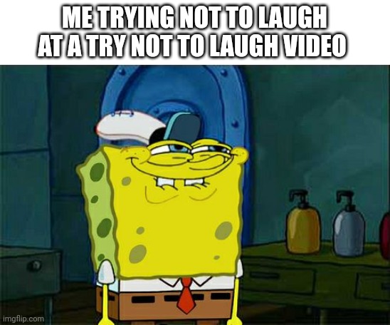 Anyone else? | ME TRYING NOT TO LAUGH AT A TRY NOT TO LAUGH VIDEO | image tagged in memes,don't you squidward | made w/ Imgflip meme maker