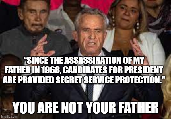 RFK Jr. Robert F. Kennedy Jr. | “SINCE THE ASSASSINATION OF MY FATHER IN 1968, CANDIDATES FOR PRESIDENT ARE PROVIDED SECRET SERVICE PROTECTION."; YOU ARE NOT YOUR FATHER | image tagged in rfk,republican,democrat,secret service,rfk jr | made w/ Imgflip meme maker