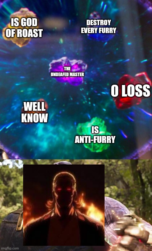 T R U E | IS GOD OF ROAST; DESTROY EVERY FURRY; THE UNDEAFED MASTER; 0 LOSS; WELL KNOW; IS ANTI-FURRY | image tagged in thanos infinity stones,true story,so true,packgod,relatable,memes | made w/ Imgflip meme maker