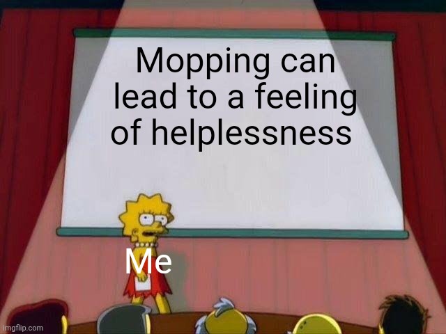 When mopping leads to hopelessness | Mopping can lead to a feeling of helplessness; Me | image tagged in lisa simpson's presentation | made w/ Imgflip meme maker
