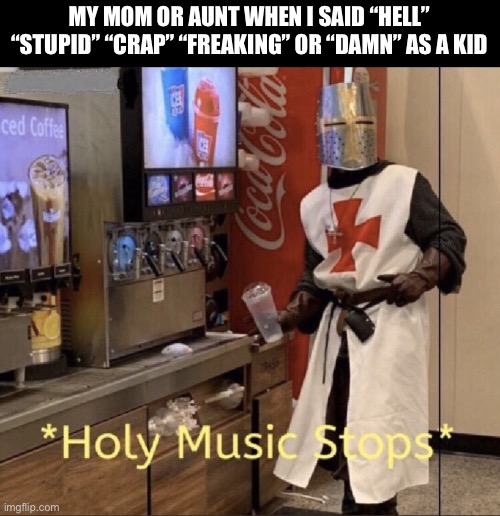 saying “silly” instead of “stupid” just didn’t have the same punch | MY MOM OR AUNT WHEN I SAID “HELL” “STUPID” “CRAP” “FREAKING” OR “DAMN” AS A KID | image tagged in holy music stops,swear word,swearing,crap | made w/ Imgflip meme maker