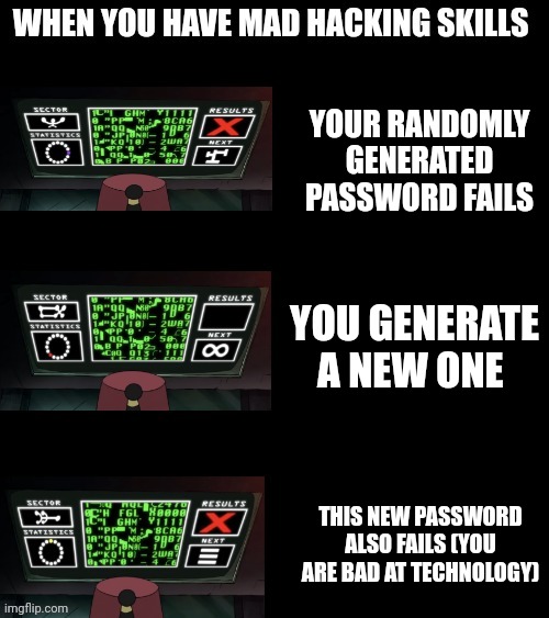 When your randomly generated password fails | YOUR RANDOMLY GENERATED PASSWORD FAILS; YOU GENERATE A NEW ONE; THIS NEW PASSWORD ALSO FAILS (YOU ARE BAD AT TECHNOLOGY) | image tagged in grunkle stan has some hacker skills | made w/ Imgflip meme maker