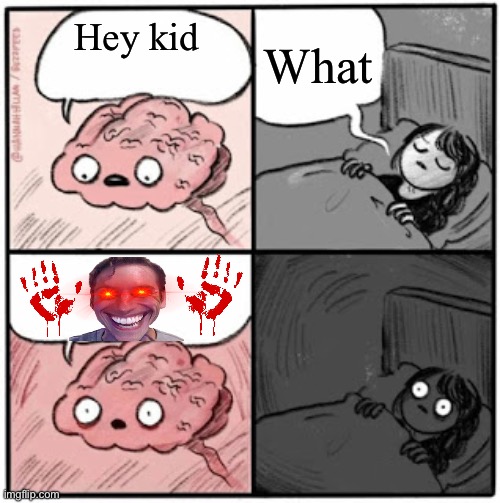 Creepy thoughts | What; Hey kid | image tagged in brain before sleep | made w/ Imgflip meme maker