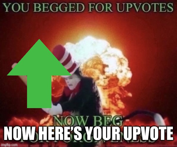 Beg for forgiveness | NOW HERE’S YOUR UPVOTE | image tagged in beg for forgiveness | made w/ Imgflip meme maker