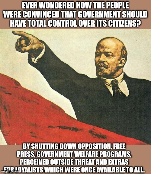This is the new world order order we were promised | EVER WONDERED HOW THE PEOPLE WERE CONVINCED THAT GOVERNMENT SHOULD HAVE TOTAL CONTROL OVER ITS CITIZENS? BY SHUTTING DOWN OPPOSITION, FREE PRESS, GOVERNMENT WELFARE PROGRAMS, PERCEIVED OUTSIDE THREAT AND EXTRAS FOR LOYALISTS WHICH WERE ONCE AVAILABLE TO ALL. | image tagged in you're a communist | made w/ Imgflip meme maker