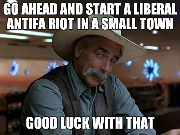 special kind of stupid | GO AHEAD AND START A LIBERAL ANTIFA RIOT IN A SMALL TOWN GOOD LUCK WITH THAT | image tagged in special kind of stupid | made w/ Imgflip meme maker