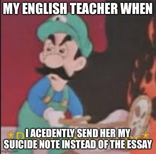 Pizza Time Stops | MY ENGLISH TEACHER WHEN; I ACEDENTLY SEND HER MY SUICIDE NOTE INSTEAD OF THE ESSAY | image tagged in pizza time stops | made w/ Imgflip meme maker