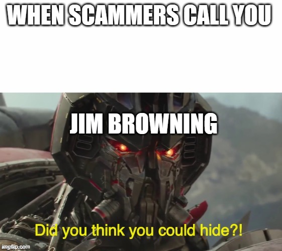 scammers beware Jim browning is near | WHEN SCAMMERS CALL YOU; JIM BROWNING | image tagged in did you think you could hide | made w/ Imgflip meme maker