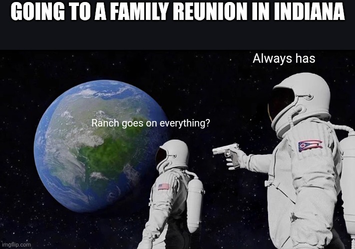 Always Has Been Meme | GOING TO A FAMILY REUNION IN INDIANA; Always has; Ranch goes on everything? | image tagged in memes,always has been | made w/ Imgflip meme maker