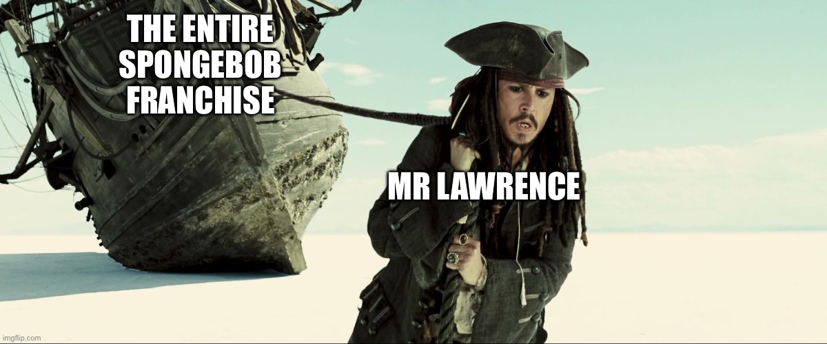 Tell me I’m wrong | THE ENTIRE SPONGEBOB FRANCHISE; MR LAWRENCE | image tagged in jack sparrow pulling ship,prove me wrong,spongebob | made w/ Imgflip meme maker