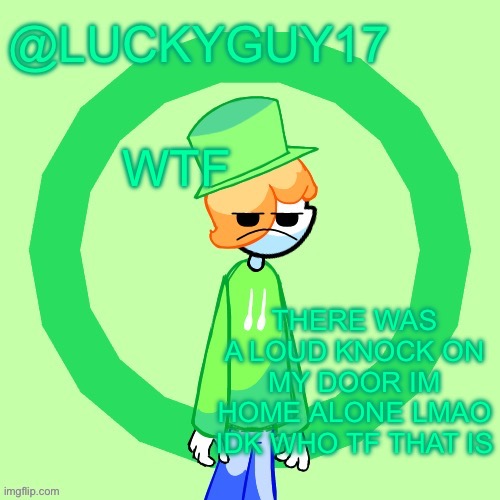 LuckyGuy17 Template | WTF; THERE WAS A LOUD KNOCK ON MY DOOR IM HOME ALONE LMAO IDK WHO TF THAT IS | image tagged in luckyguy17 template | made w/ Imgflip meme maker