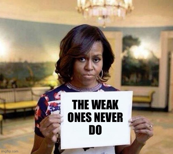 Michelle Obama blank sheet | THE WEAK 
ONES NEVER 
DO | image tagged in michelle obama blank sheet | made w/ Imgflip meme maker