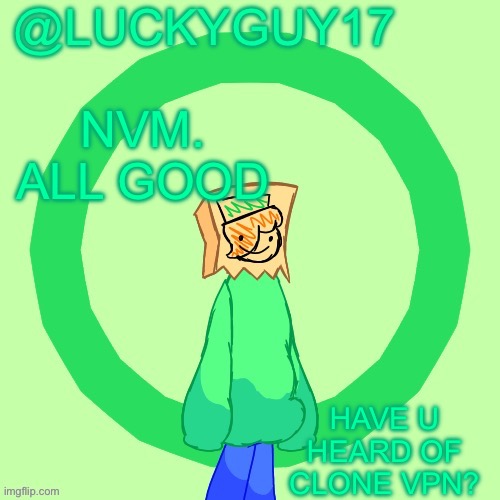 NVM. ALL GOOD; HAVE U HEARD OF CLONE VPN? | image tagged in luckyguy17 template | made w/ Imgflip meme maker