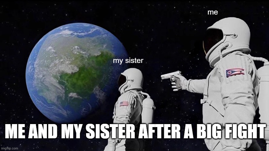 Always Has Been Meme | me; my sister; ME AND MY SISTER AFTER A BIG FIGHT | image tagged in memes,always has been,sibling,fight | made w/ Imgflip meme maker