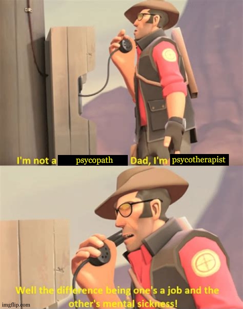 TF2 Sniper | psycotherapist; psycopath | image tagged in tf2 sniper | made w/ Imgflip meme maker