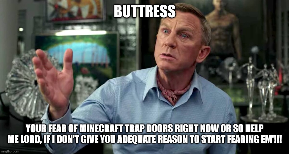 Buttress your fear of Minecraft trap doors | BUTTRESS; YOUR FEAR OF MINECRAFT TRAP DOORS RIGHT NOW OR SO HELP ME LORD, IF I DON'T GIVE YOU ADEQUATE REASON TO START FEARING EM'!!! | image tagged in benoit blanc buttress | made w/ Imgflip meme maker