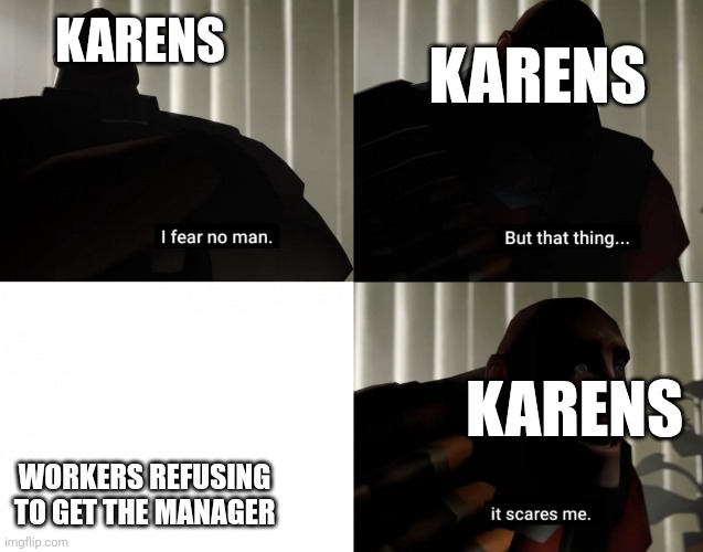 Karens in a shellnut | KARENS; KARENS; KARENS; WORKERS REFUSING TO GET THE MANAGER | image tagged in i fear no man but that thing it scares me | made w/ Imgflip meme maker