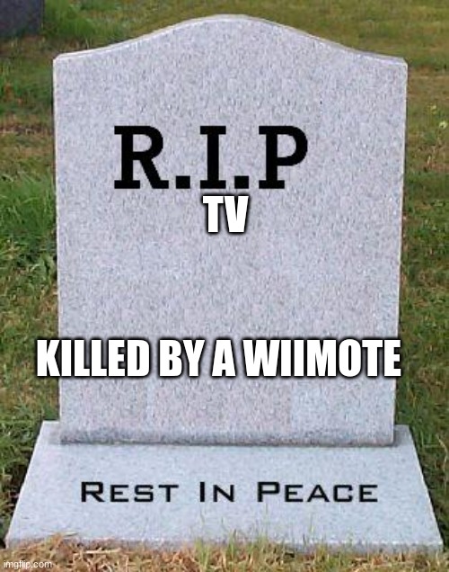 RIP headstone | TV KILLED BY A WIIMOTE | image tagged in rip headstone | made w/ Imgflip meme maker