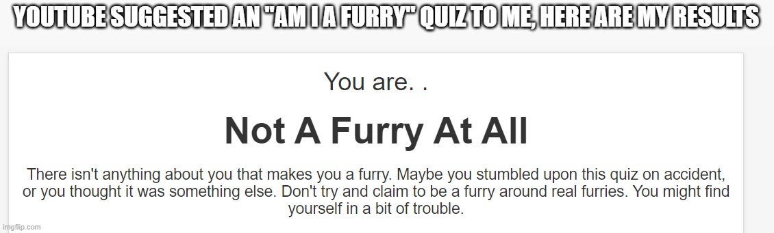 YOUTUBE SUGGESTED AN "AM I A FURRY" QUIZ TO ME, HERE ARE MY RESULTS | made w/ Imgflip meme maker