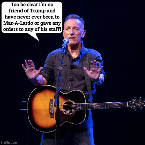 The BOSS strikes back | Too be clear I'm no friend of Trump and have never ever been to Mar-A-Lardo or gave any orders to any of his staff! | image tagged in bruce springsteen,trump,mar-a-lago,liar,criminal boss,maga | made w/ Imgflip meme maker