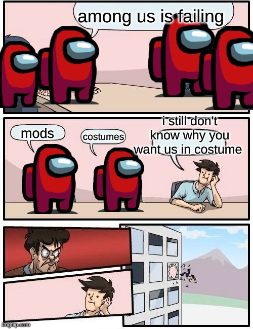 Boardroom Meeting Suggestion | among us is failing; i still don't know why you want us in costume; mods; costumes | image tagged in memes,boardroom meeting suggestion | made w/ Imgflip meme maker