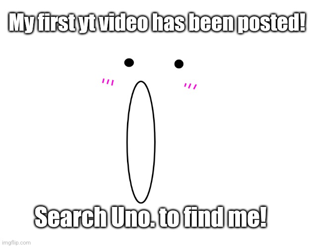 If you can't find it, the link is in the comments | My first yt video has been posted! Search Uno. to find me! | image tagged in ben pog | made w/ Imgflip meme maker