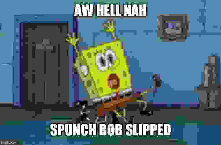 Saw this in a dream I had recently | image tagged in spongebob,aw hell nah spunch bob,dreams,thomas the plank engine | made w/ Imgflip meme maker