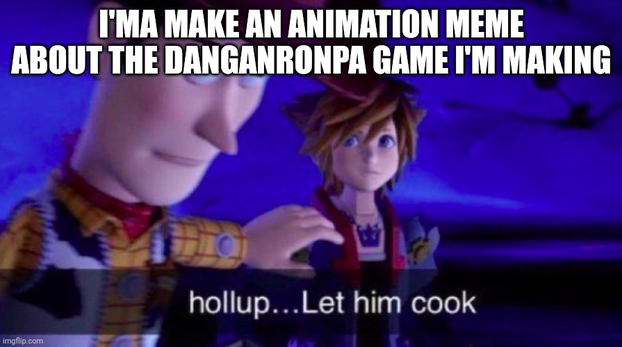 Let Him Cook | I'MA MAKE AN ANIMATION MEME ABOUT THE DANGANRONPA GAME I'M MAKING | image tagged in let him cook | made w/ Imgflip meme maker