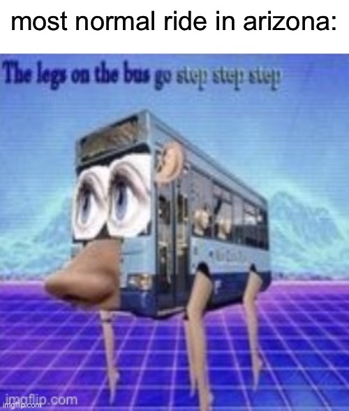 this is not an ohio meme | most normal ride in arizona: | image tagged in the legs on the bus go step step | made w/ Imgflip meme maker
