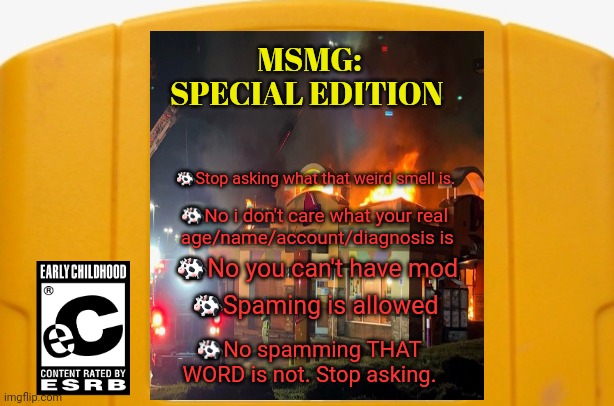 Stop it. Get some help | MSMG: SPECIAL EDITION ?No i don't care what your real
 age/name/account/diagnosis is ?No you can't have mod ?Spaming is allowed ?No spamming | image tagged in blank n64 game,stop it get some help,msmg | made w/ Imgflip meme maker