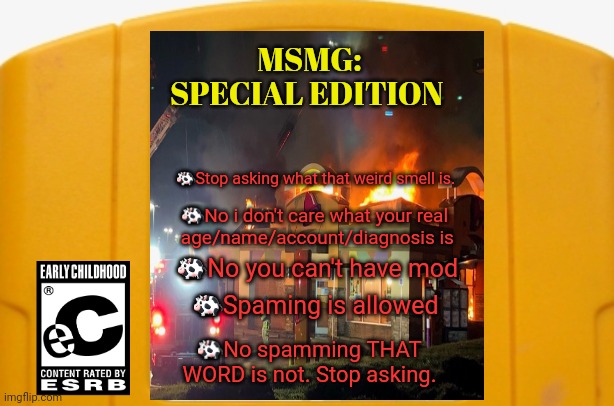 Stop it. Get some help | MSMG: SPECIAL EDITION; 🐄Stop asking what that weird smell is. 🐄No i don't care what your real
 age/name/account/diagnosis is; 🐄No you can't have mod; 🐄Spaming is allowed; 🐄No spamming THAT WORD is not. Stop asking. | image tagged in blank n64 game,stop it get some help,msmg | made w/ Imgflip meme maker