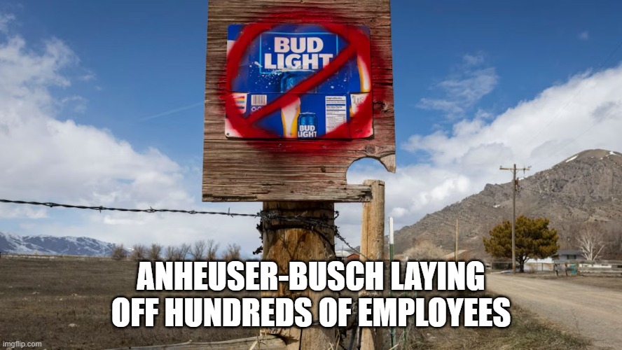 The Mulvaney Effect: Bud Light losing billions of dollars and it doesn't seem like it'll end soon. | ANHEUSER-BUSCH LAYING OFF HUNDREDS OF EMPLOYEES | image tagged in bud light,wokism,transgender,gay | made w/ Imgflip meme maker