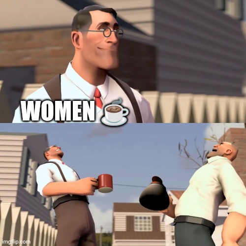 tf2 women meme | WOMEN ☕ | image tagged in tf2 women meme | made w/ Imgflip meme maker