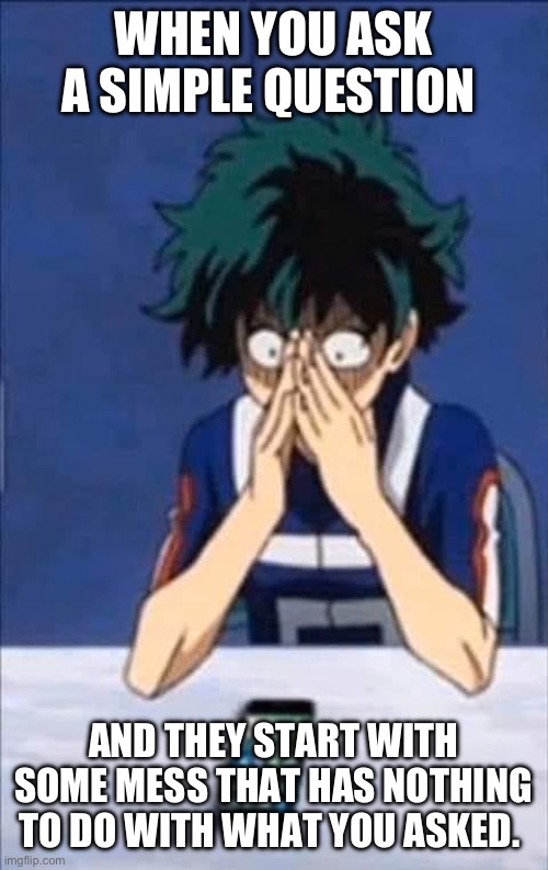 Simple Question Deku | WHEN YOU ASK A SIMPLE QUESTION; AND THEY START WITH SOME MESS THAT HAS NOTHING TO DO WITH WHAT YOU ASKED. | image tagged in deku,mha,midorya,my hero academia | made w/ Imgflip meme maker