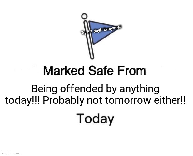Marked Safe From Meme | Try it 1 day!!! Everyone!! Being offended by anything today!!! Probably not tomorrow either!! | image tagged in memes,marked safe from | made w/ Imgflip meme maker