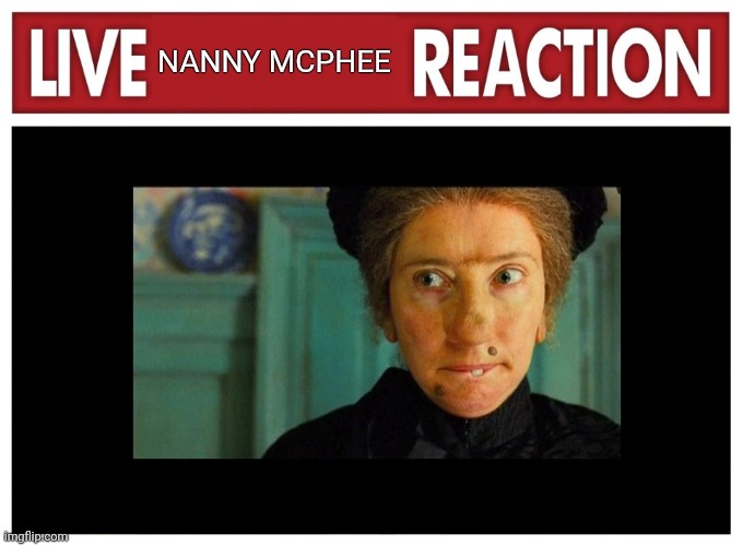 Live nanny reaction | NANNY MCPHEE | image tagged in live reaction | made w/ Imgflip meme maker