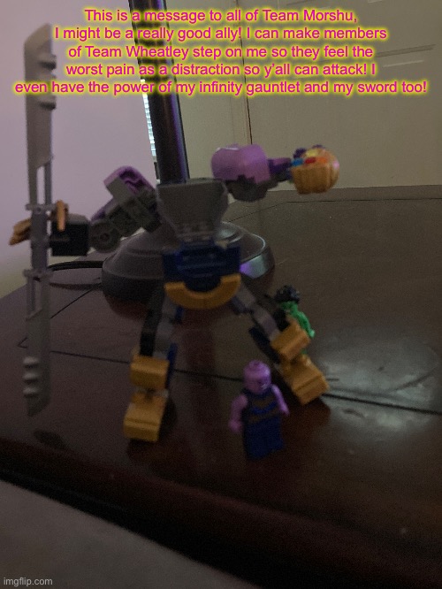 ehe | This is a message to all of Team Morshu, I might be a really good ally! I can make members of Team Wheatley step on me so they feel the worst pain as a distraction so y’all can attack! I even have the power of my infinity gauntlet and my sword too! | image tagged in lego | made w/ Imgflip meme maker