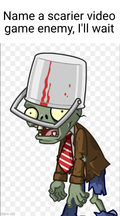 bucket zombie dont play | Name a scarier video game enemy, I'll wait | image tagged in plants vs zombies,zombie,bucket,scary,video games,powerful | made w/ Imgflip meme maker