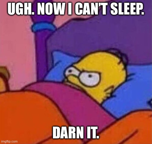 angry homer simpson in bed | UGH. NOW I CAN’T SLEEP. DARN IT. | image tagged in angry homer simpson in bed | made w/ Imgflip meme maker