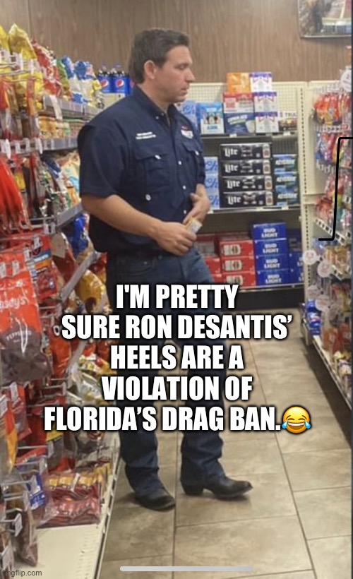 Short Man Syndrome Explained | I'M PRETTY SURE RON DESANTIS’ HEELS ARE A VIOLATION OF FLORIDA’S DRAG BAN.😂 | image tagged in ron desantis,tyrant,short man,racist,asshole,drag ban | made w/ Imgflip meme maker
